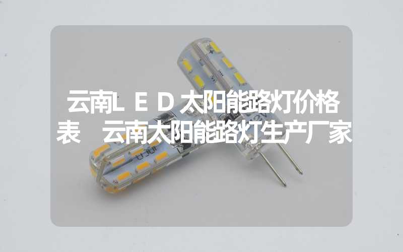 云南LED太阳能路灯价格表 云南太阳能路灯生产厂家